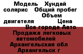  › Модель ­ Хундай солярис › Общий пробег ­ 17 000 › Объем двигателя ­ 1 400 › Цена ­ 630 000 - Все города Авто » Продажа легковых автомобилей   . Архангельская обл.,Архангельск г.